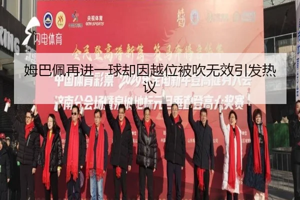 姆巴佩再进一球却因越位被吹无效引发热议